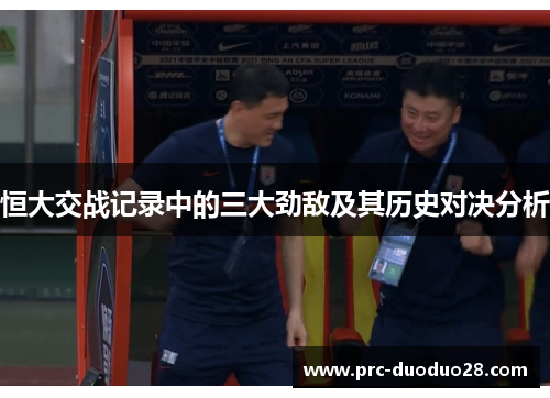 恒大交战记录中的三大劲敌及其历史对决分析