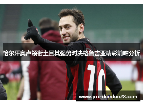 恰尔汗奥卢领衔土耳其强势对决格鲁吉亚精彩前瞻分析