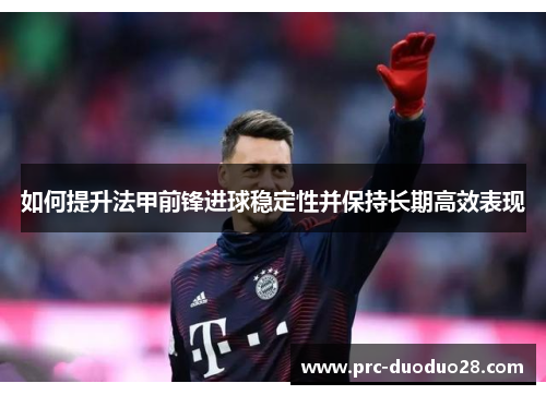 如何提升法甲前锋进球稳定性并保持长期高效表现