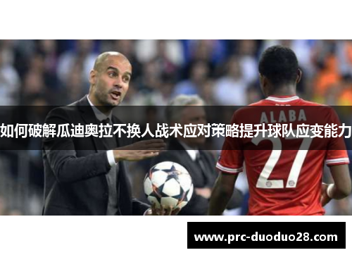 如何破解瓜迪奥拉不换人战术应对策略提升球队应变能力