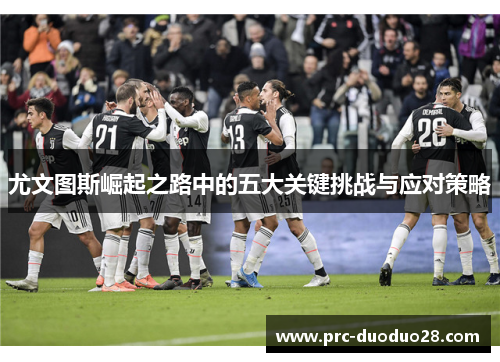 尤文图斯崛起之路中的五大关键挑战与应对策略