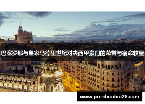 巴塞罗那与皇家马德里世纪对决西甲豪门的荣誉与宿命较量