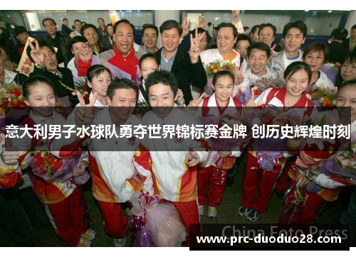 意大利男子水球队勇夺世界锦标赛金牌 创历史辉煌时刻
