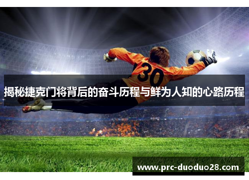揭秘捷克门将背后的奋斗历程与鲜为人知的心路历程
