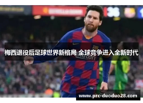 梅西退役后足球世界新格局 全球竞争进入全新时代