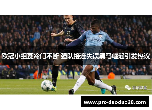 欧冠小组赛冷门不断 强队接连失误黑马崛起引发热议