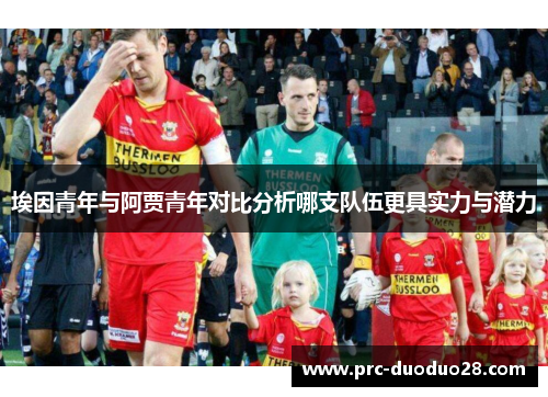 埃因青年与阿贾青年对比分析哪支队伍更具实力与潜力