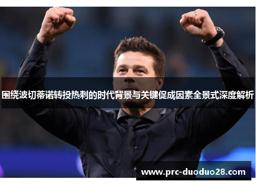 围绕波切蒂诺转投热刺的时代背景与关键促成因素全景式深度解析