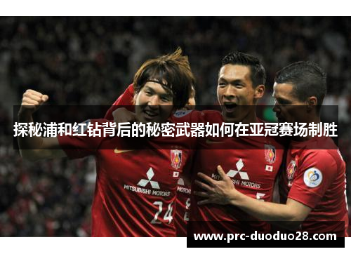 探秘浦和红钻背后的秘密武器如何在亚冠赛场制胜