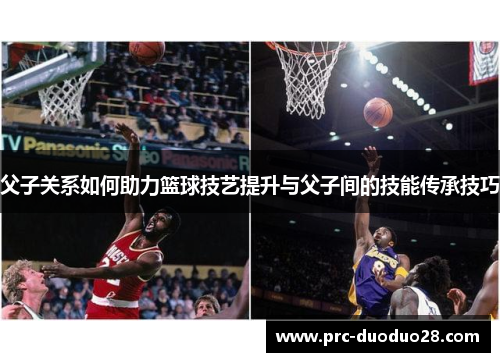 父子关系如何助力篮球技艺提升与父子间的技能传承技巧
