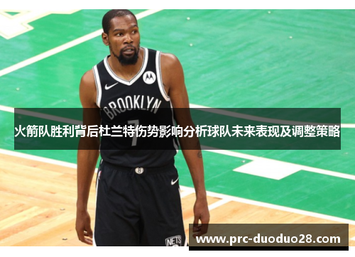 火箭队胜利背后杜兰特伤势影响分析球队未来表现及调整策略