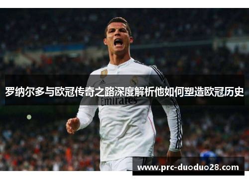 罗纳尔多与欧冠传奇之路深度解析他如何塑造欧冠历史