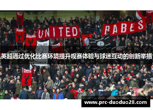 英超通过优化比赛环境提升观赛体验与球迷互动的创新举措