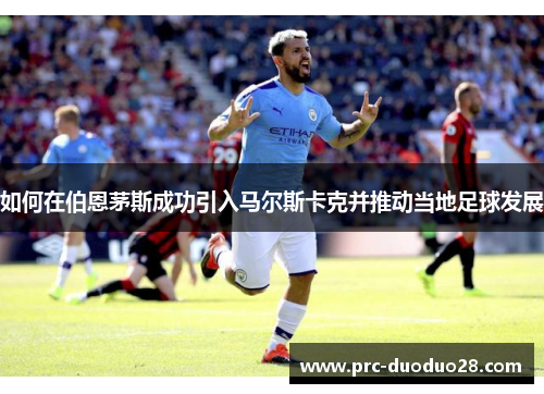 如何在伯恩茅斯成功引入马尔斯卡克并推动当地足球发展