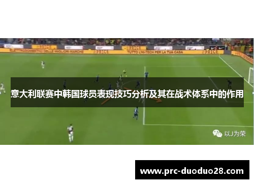 意大利联赛中韩国球员表现技巧分析及其在战术体系中的作用