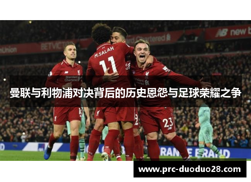 曼联与利物浦对决背后的历史恩怨与足球荣耀之争