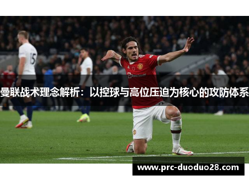 曼联战术理念解析：以控球与高位压迫为核心的攻防体系