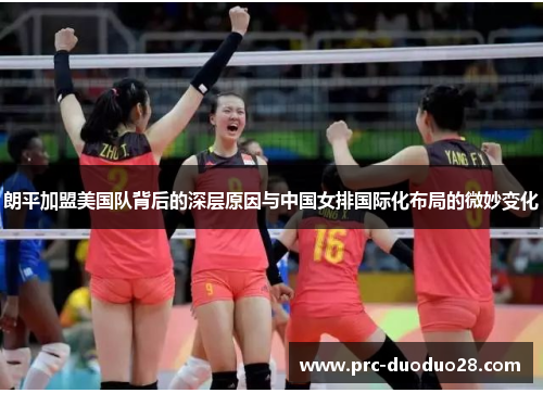 朗平加盟美国队背后的深层原因与中国女排国际化布局的微妙变化