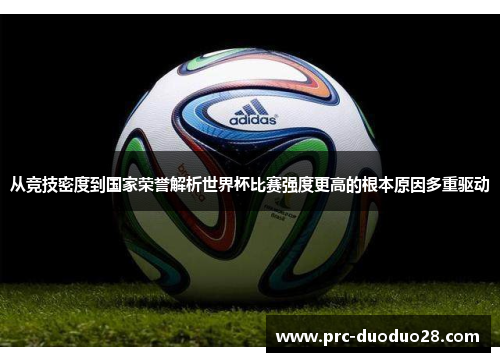 从竞技密度到国家荣誉解析世界杯比赛强度更高的根本原因多重驱动