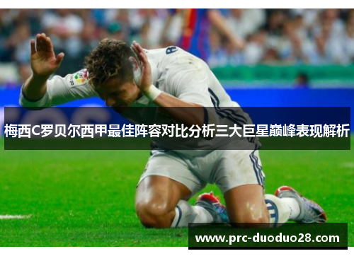 梅西C罗贝尔西甲最佳阵容对比分析三大巨星巅峰表现解析
