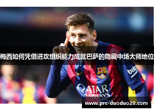 梅西如何凭借进攻组织能力成就巴萨的隐藏中场大师地位