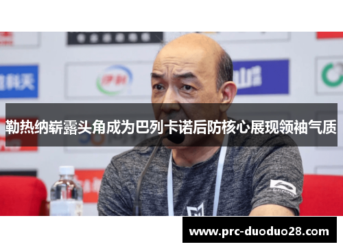 勒热纳崭露头角成为巴列卡诺后防核心展现领袖气质