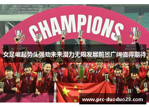 女足崛起势头强劲未来潜力无限发展前景广阔值得期待