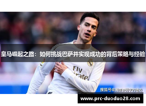 皇马崛起之路：如何挑战巴萨并实现成功的背后策略与经验
