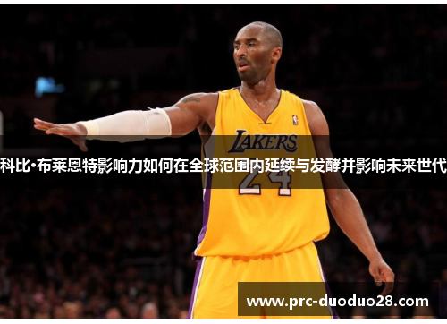 科比·布莱恩特影响力如何在全球范围内延续与发酵并影响未来世代