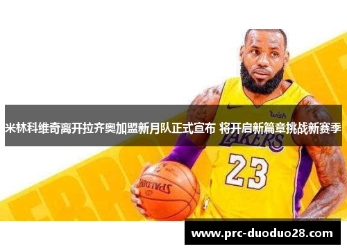 米林科维奇离开拉齐奥加盟新月队正式宣布 将开启新篇章挑战新赛季