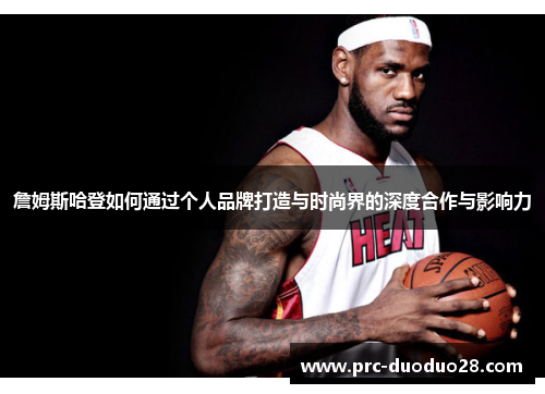 詹姆斯哈登如何通过个人品牌打造与时尚界的深度合作与影响力
