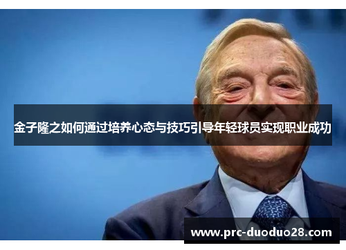 金子隆之如何通过培养心态与技巧引导年轻球员实现职业成功